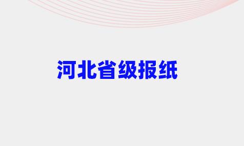 河北省级报社都有哪些？河北省级报纸有哪些_登天下