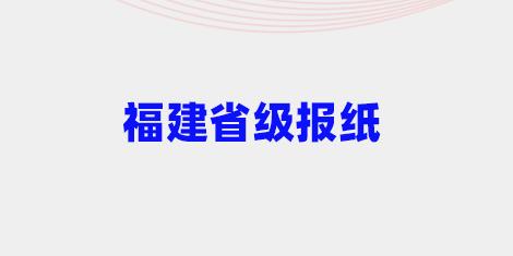 福建省省级刊物有哪些 ？福建省级报纸有哪些