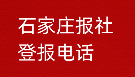 石家庄报社登报电话_石家庄市登报联系电话