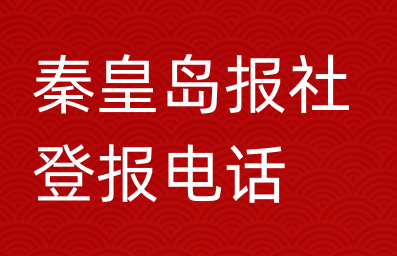 秦皇岛报社登报电话_秦皇岛市登报联系电话