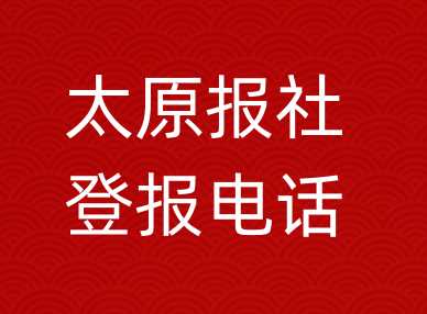 太原报社登报电话_太原市登报联系电话