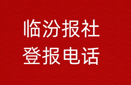 临汾报社登报电话_临汾市登报联系电话