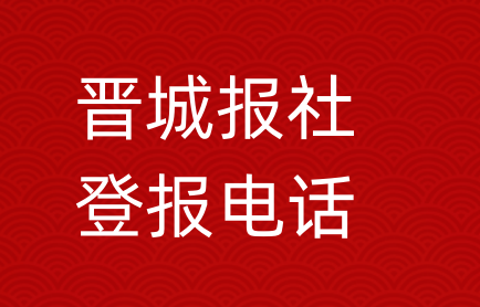 晋城报社登报电话_晋城市登报联系电话