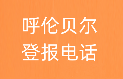 呼伦贝尔报社登报电话_呼伦贝尔市登报联系电话