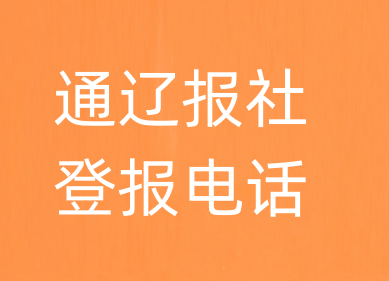 通辽报社登报电话_通辽市登报联系电话