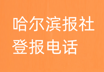 哈尔滨报社登报电话_哈尔滨市登报联系电话