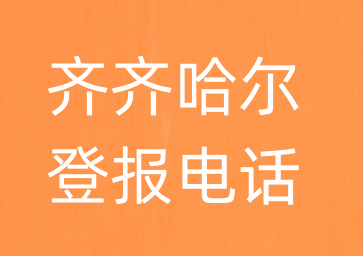 齐齐哈尔报社登报电话_齐齐哈尔市登报联系电话