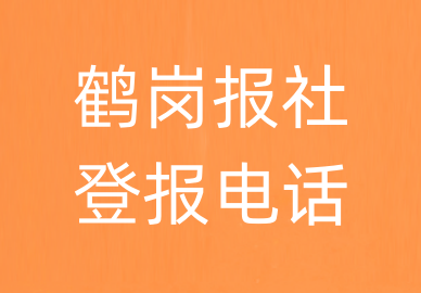 鹤岗报社登报电话_鹤岗市登报联系电话