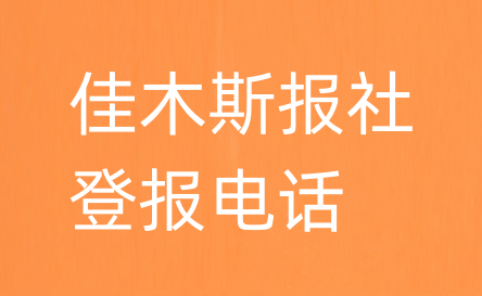 佳木斯报社登报电话_佳木斯市登报联系电话