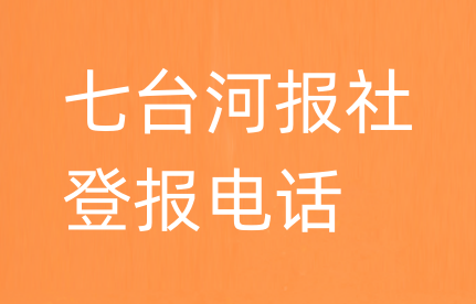 七台河报社登报电话_七台河市登报联系电话