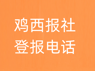 鸡西报社登报电话_鸡西市登报联系电话