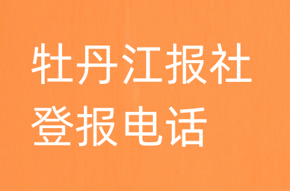 牡丹江报社登报电话_牡丹江市登报联系电话