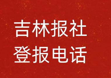 吉林报社登报电话_吉林市登报联系电话