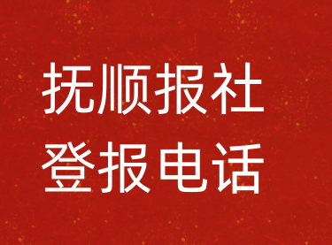 抚顺报社登报电话_抚顺市登报联系电话