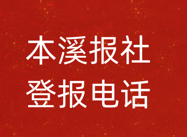 本溪报社登报电话_本溪市登报联系电话