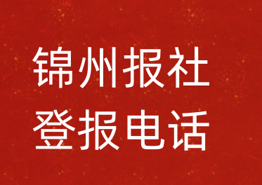 锦州报社登报电话_锦州市登报联系电话