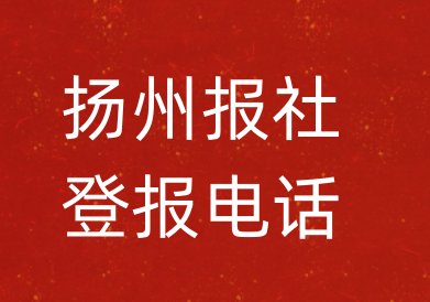 扬州报社登报电话_扬州市登报联系电话