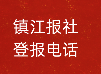 镇江报社登报电话_镇江市登报联系电话