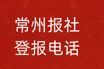 常州报社登报电话_常州市登报联系电话