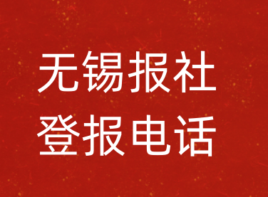 无锡报社登报电话_无锡市登报联系电话