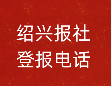 绍兴报社登报电话_绍兴市登报联系电话