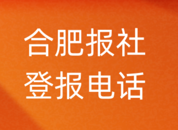 合肥报社登报电话_合肥市登报联系电话