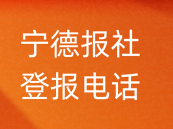 宁德报社登报电话_宁德市登报联系电话