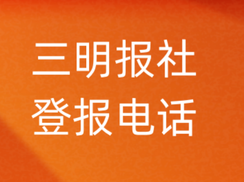 三明报社登报电话_三明市登报联系电话