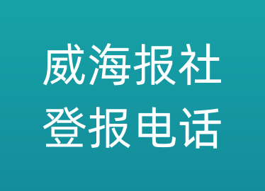 威海报社登报电话_威海市登报联系电话