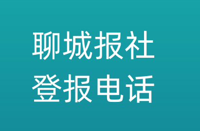 聊城报社登报电话_聊城市登报联系电话