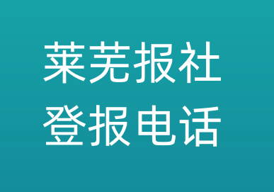 莱芜报社登报电话_莱芜市登报联系电话