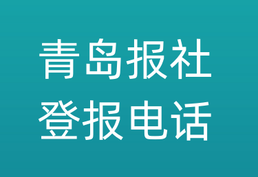 青岛报社登报电话_青岛市登报联系电话