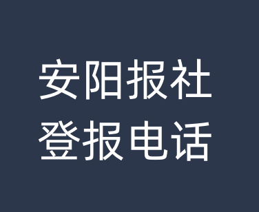 安阳报社登报电话_安阳市登报联系电话