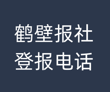 鹤壁报社登报电话_鹤壁市登报联系电话