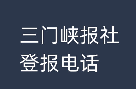 三门峡报社登报电话_三门峡市登报联系电话