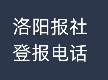 洛阳报社登报电话_洛阳市登报联系电话