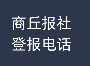 商丘报社登报电话_商丘市登报联系电话