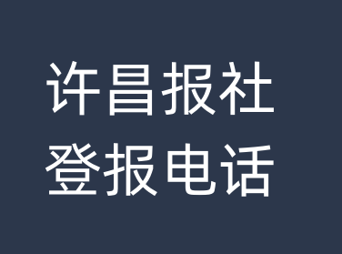 许昌报社登报电话_许昌市登报联系电话