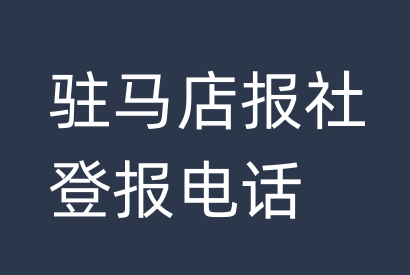 驻马店报社登报电话_驻马店市登报联系电话