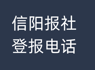 信阳报社登报电话_信阳市登报联系电话