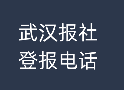 武汉报社登报电话_武汉市登报联系电话