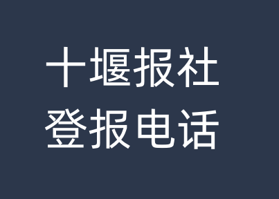 十堰报社登报电话_十堰市登报联系电话