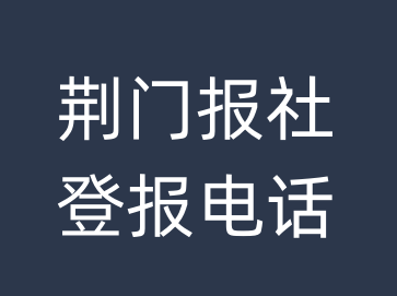 荆门报社登报电话_荆门市登报联系电话