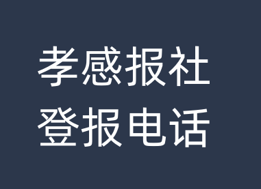 孝感报社登报电话_孝感市登报联系电话