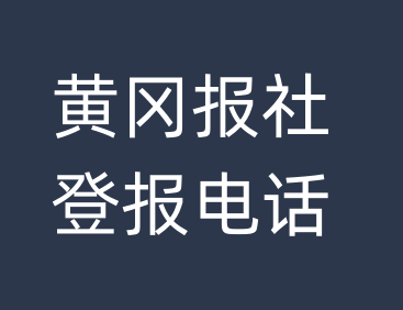 黄冈报社登报电话_黄冈市登报联系电话