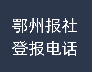 鄂州报社登报电话_鄂州市登报联系电话