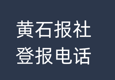 黄石报社登报电话_黄石市登报联系电话