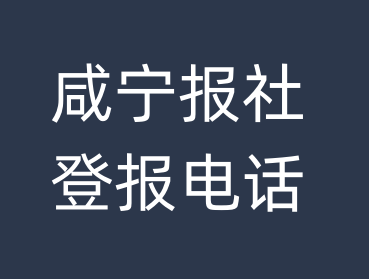 咸宁报社登报电话_咸宁市登报联系电话