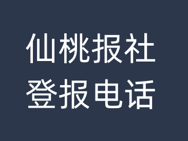 仙桃报社登报电话_仙桃市登报联系电话