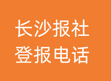 长沙报社登报电话_长沙市登报联系电话